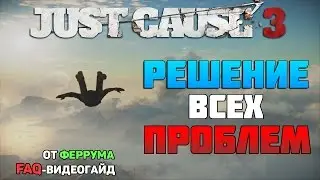 Just Cause 3 - РЕШЕНИЕ ВСЕХ ПРОБЛЕМ (FAQ-видеогайд)