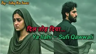 Ya Ilahi | Sabri Brothers Style💔 Heartbreaking Sufi Qawwali | Ishq &bull; Dard &bull; Ruhaniyat | Ishq Ka Saaz