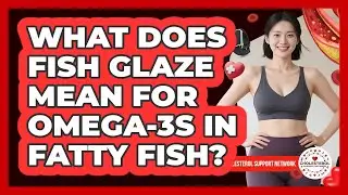 What Does Fish Glaze Mean For Omega-3s In Fatty Fish? - Cholesterol Support Network