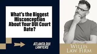 What&rsquo;s the Biggest Misconception About Your DUI Court Date? | Atlanta DUI Lawyers