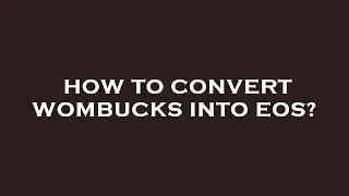 How to convert wombucks into eos?