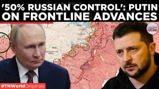 50% RUSSIAN CONTROL ON UKRAINIAN CITIES: Putin Outlines Sweeping Battlefield Gains | World News