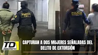 Capturan a dos mujeres señaladas del delito de extorsión