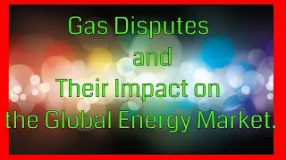 #8  Understanding Gas Disputes and Their Impact on the Global Energy Market.
