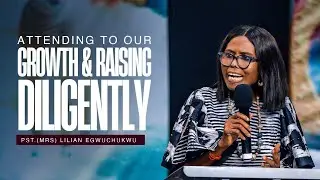 Attending to our Growth and Raising Diligently || Pastor Lilian Egwuchukwu