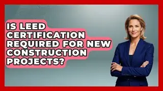 Is LEED Certification Required for New Construction Projects? - Eco Home Blueprint