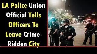 LA Police Union Official Tells Officers To Leave Crime-Ridden City: 'Go Somewhere