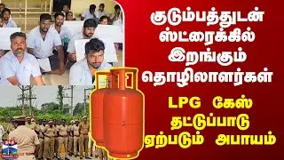 Strike | குடும்பத்துடன் ஸ்ட்ரைக்கில் இறங்கும் தொழிலாளர்கள் - LPG கேஸ் தட்டுப்பாடு ஏற்படும் அபாயம்