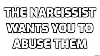 The Narcissist Wants You To Abuse Them
