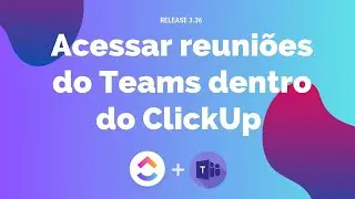 Como Acessar Suas Reuni&otilde;es do Teams Diretamente pelo ClickUp com apenas um Click! | Release 3.36