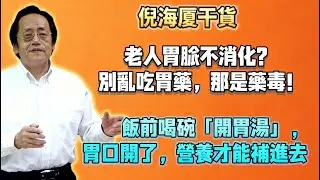 倪海廈：老人胃脹不消化？別亂吃胃藥，那是藥毒！飯前喝碗「開胃湯」，胃口開了，營養才能補進去