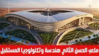 لماذا يُعد ملعب الحسن الثاني مختلفًا عن كل ملاعب العالم؟