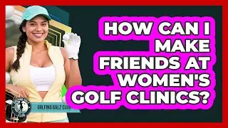 How Can I Make Friends At Women's Golf Clinics?