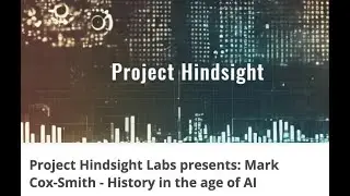 Project Hindsight Labs presents: Mark Cox-Smith - History in the age of AI