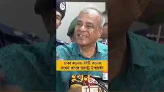 ঢাকা কলেজ-সিটি কলেজ সংঘ/র্ষ প্রসঙ্গে স্বরাষ্ট্র উপদেষ্টা | Dhaka College City College