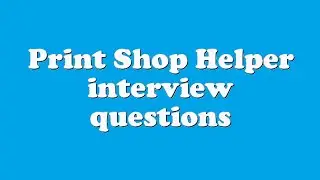 Print Shop Helper interview questions