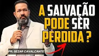 A SALVAÇÃO PODE SER PERDIDA? Pastor SEZAR CAVALCANTE