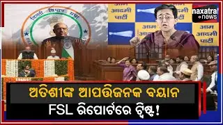 ଅତିଶୀଙ୍କ ଆପତ୍ତିଜନକ ବୟାନ FCL ରିପୋର୍ଟରେ ଟ୍ୱିଷ୍ଟ ! || Naxatra News