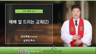 비래영광교회 주일설교와 원고: 예배 잘 드리는 교회(2) 요한복음 4:19-24 심영선목사