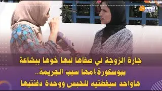 جارة الزوجة لي صفاها ليها خوها ببشاعة ببوسكورة:أمها سبب الجريمة..هاواحد سيفطتيه للحبس ووحدة دفنتيها