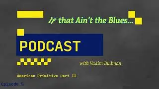If That Ain't the Blues Podcast Ep 5 American Primitive Part II - Vadim Budman