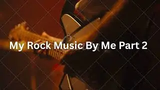My Rock Music (Part 2) By Me