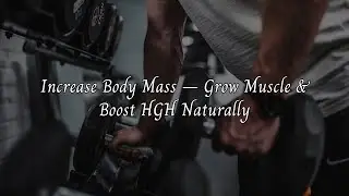 Increase Body Mass &ndash; Grow Muscle & Boost HGH Naturally