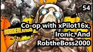 Borderlands 2 Co-op with xPilot16x, Ironic, and RobtheBoss2000 Episode #54