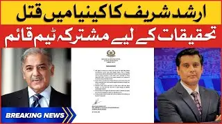 Arshad Sharif Case Investigation | Shehbaz Govt In Action | Breaking News