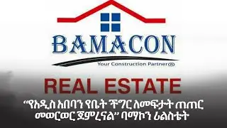 ''የአዲስ አበባን የቤት ችግር ለመፍታት ጠጠር መወርወር ጀምረናል''-ባማኮን ሪልስቴት | አርትስ ዜና | Ethiopia News @ArtsTvWorld