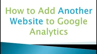 How to Add Another Website to Google Analytics