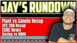Jay's Rundown: UFC 268, CANELO vs PLANT, ESBC NEWS?!, AND MORE!