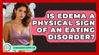Is Edema A Physical Sign Of An Eating Disorder? - Eating Disorder Support Hub