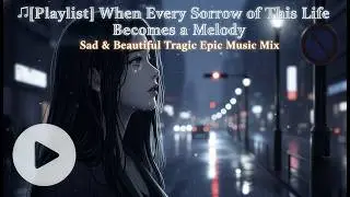 🎻[Playlist] When Every Sorrow of This Life Becomes a Melody | Sad & Beautiful Tragic Epic Music Mix🎶