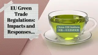 EU Green Trade Regulations Impacts and Responses | China Watch | China-CEE Institute | research
