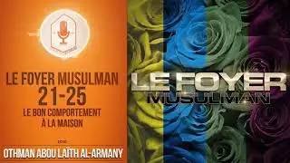 21-25 Le foyer musulman - Le bon comportement &agrave; la maison / Oustadh Abou La&iuml;th - Dourous-Sounnah.com