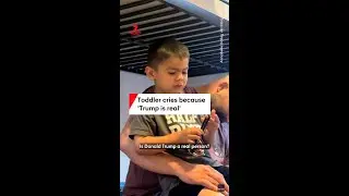 Toddler cries because 'Trump is real'