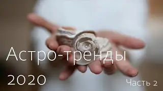 Астро-тренды 2020 Часть 2