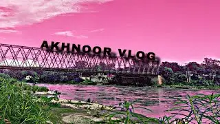 VLOG:-11 | Exploring Unexplored Place | Akhnoor | Jammu | Trip | Akhnoor Bridge | Akhnoor Park |