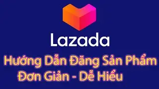Hướng dẫn đăng sản phẩm l&ecirc;n Lazada đơn giản dễ hiểu