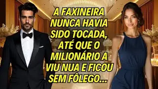 A Faxineira Nunca Havia Sido Tocada, Até Que O Milionário A Viu Nua E Ficou Sem Fôlego...