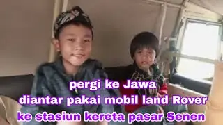 Pergi ke Jawa diantar pakai mobil land Rover ke stasiun pasar Senen || ke jawa naik kereta 