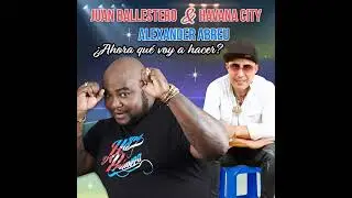 Ahora Que Voy A Hacer - Juan Ballestero y Havana City Ft. Alexander Abreu | ESTRENO 2022