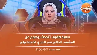 صباحو  إسمعلاوي | سمية صفوت تتحدث بوضوح عن المشهد الحالي في للنادي الإسماعيلي