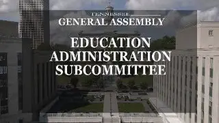 House Education Administration Subcommittee- January 20- House Hearing Room 3