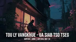 Tou Ly Vangkhue - Uab Siab Tso Tsheg | DJPeter // GNR8 // Lofi // Chill // AI | 🎵🎧✨