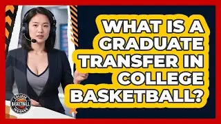 What Is A Graduate Transfer In College Basketball?