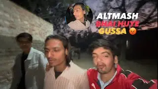 AAJ ALTMASH BHAI HUYE GUSSA 😡|||DAY 11|| VLOGS || #farhanvlogs #vlog #vlogger 
