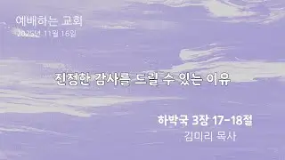 [설교 영상] 진정한 감사를 드릴 수 있는 이유| 하박국 3 : 17-18 | 김미리 목사 | 25.11.16. 주일예배 | 예배하는교회