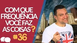 Aula de Inglês 36 - Com que frequência você faz as coisas?